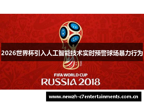 2026世界杯引入人工智能技术实时预警球场暴力行为