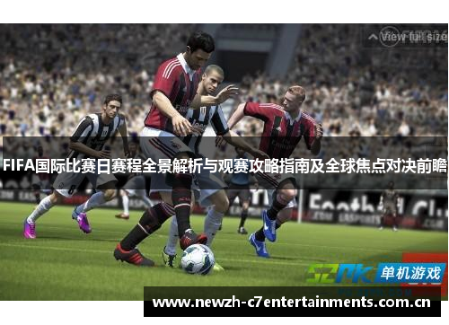FIFA国际比赛日赛程全景解析与观赛攻略指南及全球焦点对决前瞻 FIFA国际比赛日赛程全景解析与观赛攻略指南及全球焦点对决前瞻
