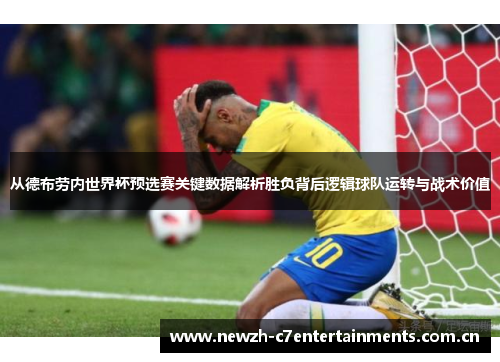 从德布劳内世界杯预选赛关键数据解析胜负背后逻辑球队运转与战术价值 从德布劳内世界杯预选赛关键数据解析胜负背后逻辑球队运转与战术价值