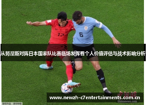 从努涅斯对阵日本国家队比赛临场发挥看个人价值评估与战术影响分析 从努涅斯对阵日本国家队比赛临场发挥看个人价值评估与战术影响分析
