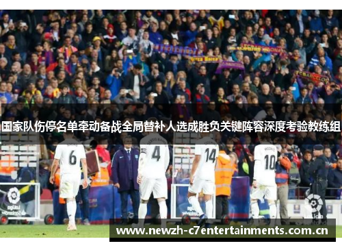 国家队伤停名单牵动备战全局替补人选成胜负关键阵容深度考验教练组 国家队伤停名单牵动备战全局替补人选成胜负关键阵容深度考验教练组