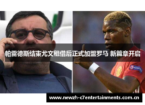 帕雷德斯结束尤文租借后正式加盟罗马 新篇章开启 帕雷德斯结束尤文租借后正式加盟罗马 新篇章开启