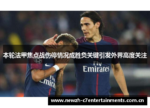 本轮法甲焦点战伤停情况成胜负关键引发外界高度关注 本轮法甲焦点战伤停情况成胜负关键引发外界高度关注
